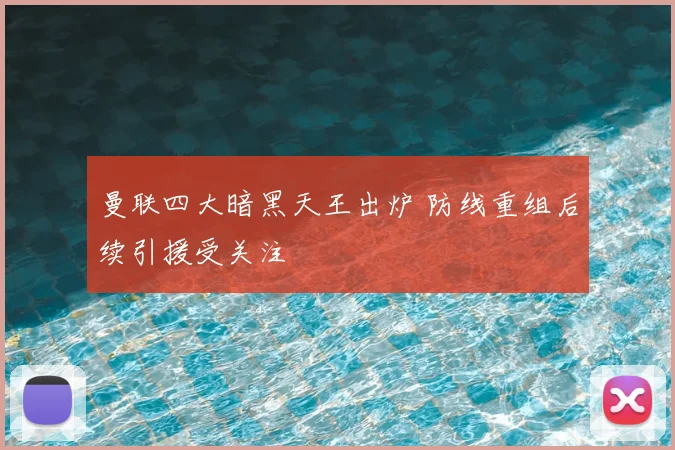 曼联四大暗黑天王出炉 防线重组后续引援受关注