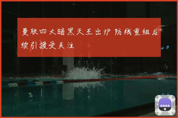 曼联四大暗黑天王出炉 防线重组后续引援受关注
