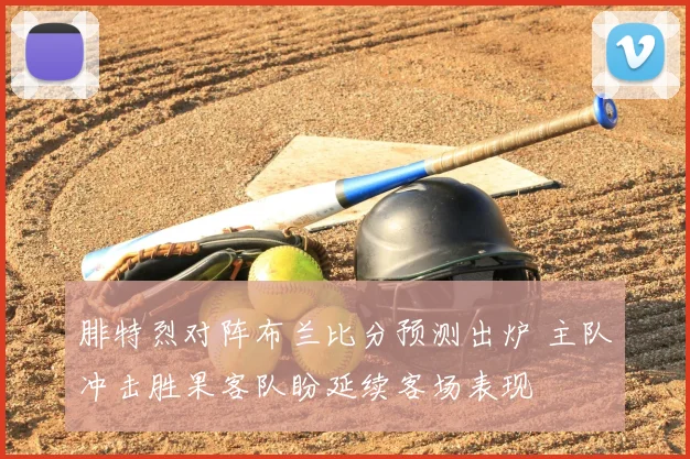 腓特烈对阵布兰比分预测出炉 主队冲击胜果客队盼延续客场表现
