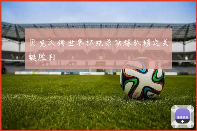 贝克汉姆世界杯绝杀助球队锁定关键胜利