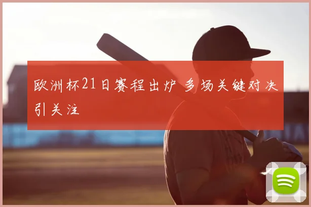 欧洲杯21日赛程出炉 多场关键对决引关注