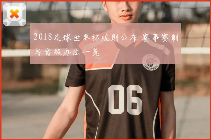 2018足球世界杯规则公布 赛事赛制与晋级办法一览