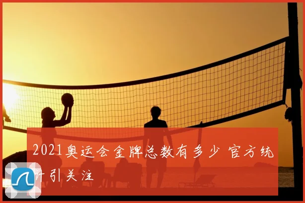 2021奥运会金牌总数有多少 官方统计引关注