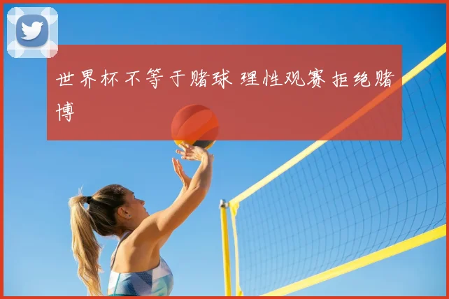 世界杯不等于赌球 理性观赛拒绝赌博